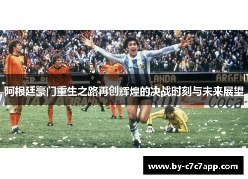 阿根廷豪门重生之路再创辉煌的决战时刻与未来展望