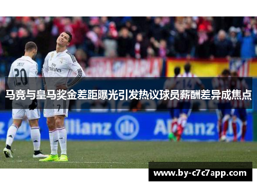 马竞与皇马奖金差距曝光引发热议球员薪酬差异成焦点